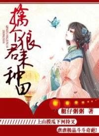 擒個狼君來種田|擒個狼君來種田 第二十七章沃日，誰跟你日後再來啊！